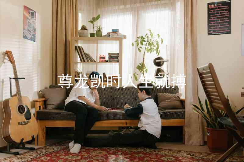 尊龙凯时人生就搏
